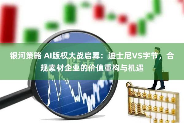 银河策略 AI版权大战启幕：迪士尼VS字节，合规素材企业的价值重构与机遇