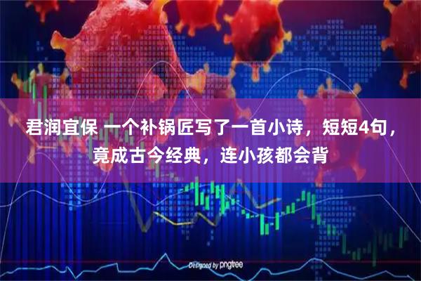 君润宜保 一个补锅匠写了一首小诗，短短4句，竟成古今经典，连小孩都会背