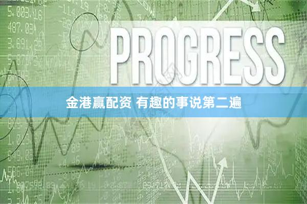 金港赢配资 有趣的事说第二遍