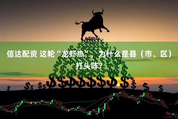 信达配资 这轮“龙虾热”,为什么是县(市、区)打头阵?