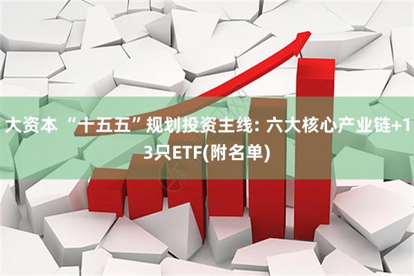 大资本 “十五五”规划投资主线: 六大核心产业链+13只ETF(附名单)