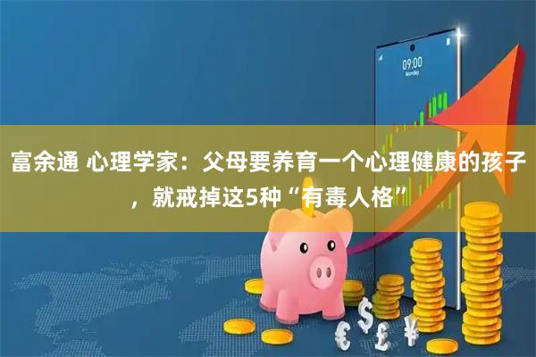 富余通 心理学家：父母要养育一个心理健康的孩子，就戒掉这5种“有毒人格”