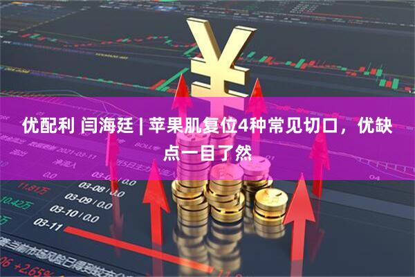 优配利 闫海廷 | 苹果肌复位4种常见切口，优缺点一目了然