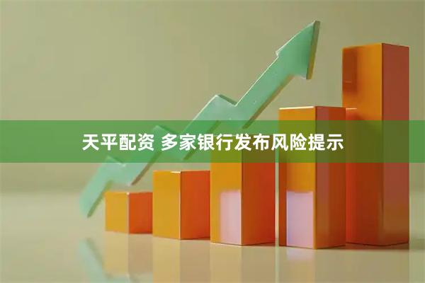 天平配资 多家银行发布风险提示