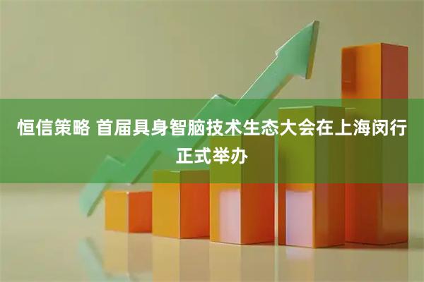 恒信策略 首届具身智脑技术生态大会在上海闵行正式举办