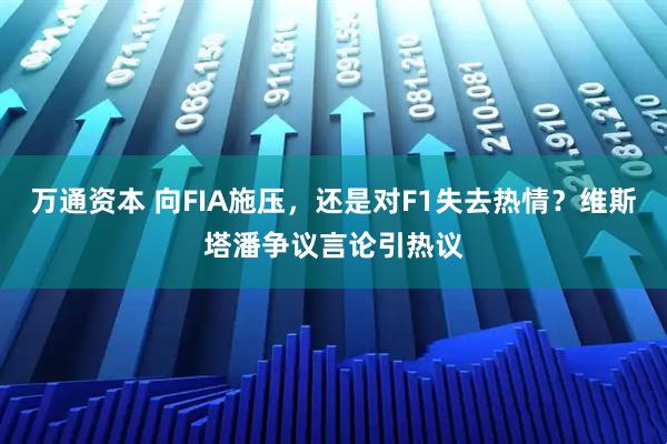 万通资本 向FIA施压,还是对F1失去热情?维斯塔潘争议言论引热议
