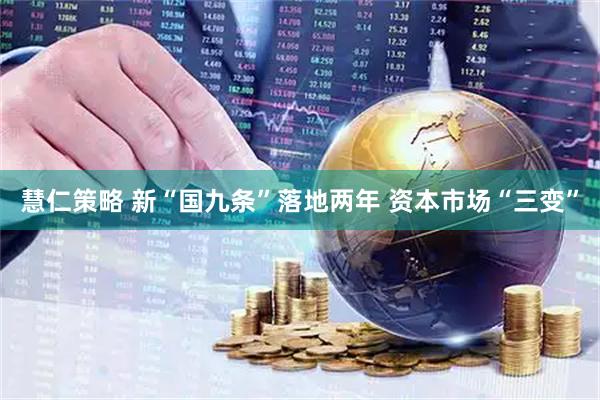 慧仁策略 新“国九条”落地两年 资本市场“三变”