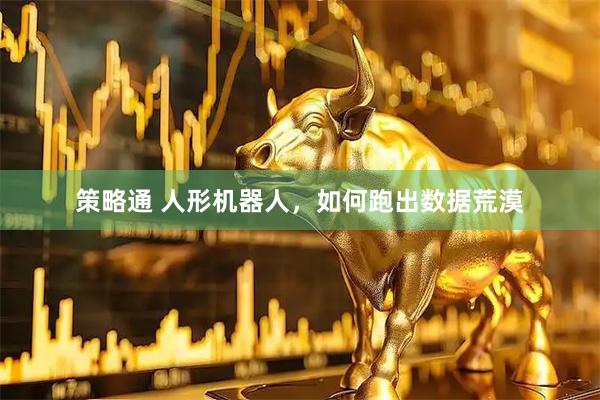 策略通 人形机器人，如何跑出数据荒漠