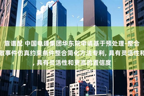 靠谱配 中国电建集团华东院申请基于预处理-整合的海上风电离散事件仿真约束条件整合简化方法专利, 具有灵活性和更高的置信度