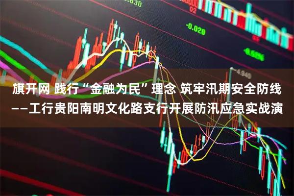 旗开网 践行“金融为民”理念 筑牢汛期安全防线——工行贵阳南明文化路支行开展防汛应急实战演