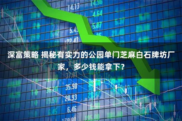 深富策略 揭秘有实力的公园单门芝麻白石牌坊厂家,多少钱能拿下?