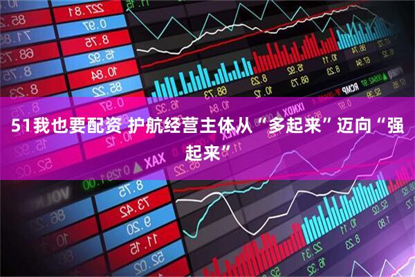51我也要配资 护航经营主体从“多起来”迈向“强起来”