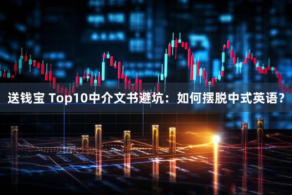 送钱宝 Top10中介文书避坑：如何摆脱中式英语？