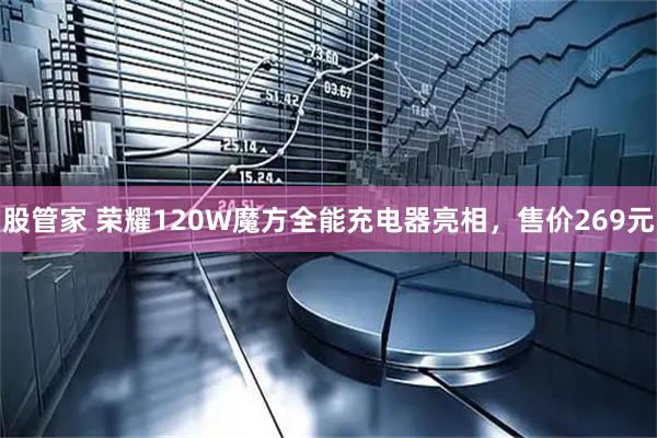 股管家 荣耀120W魔方全能充电器亮相，售价269元