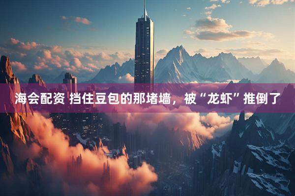 海会配资 挡住豆包的那堵墙，被“龙虾”推倒了