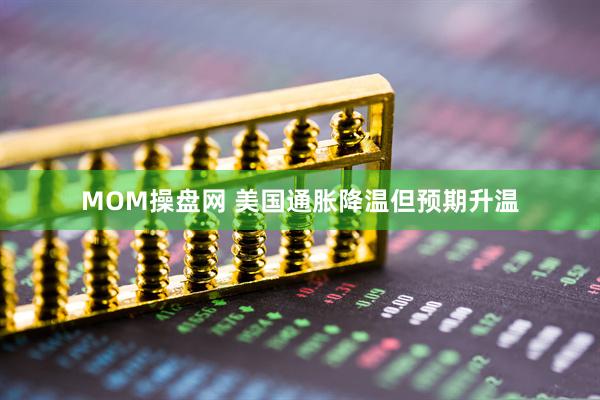 MOM操盘网 美国通胀降温但预期升温