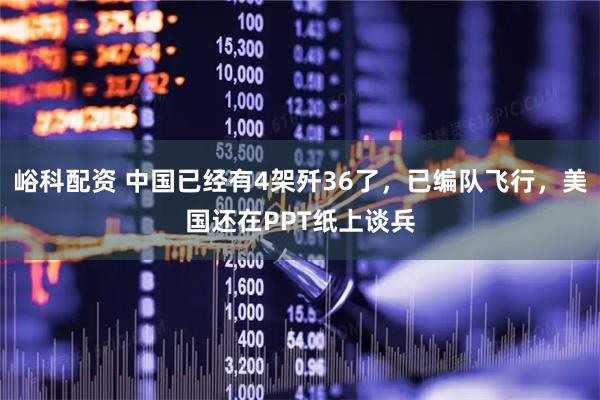 峪科配资 中国已经有4架歼36了，已编队飞行，美国还在PPT纸上谈兵