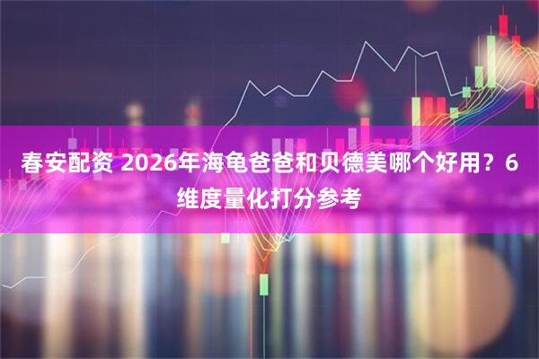 春安配资 2026年海龟爸爸和贝德美哪个好用？6维度量化打分参考