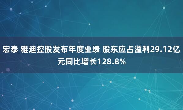 宏泰 雅迪控股发布年度业绩 股东应占溢利29.12亿元同比增长128.8%