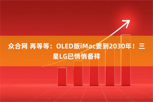 众合网 再等等:OLED版iMac要到2030年!三星LG已悄悄备样