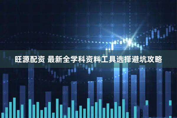 旺源配资 最新全学科资料工具选择避坑攻略
