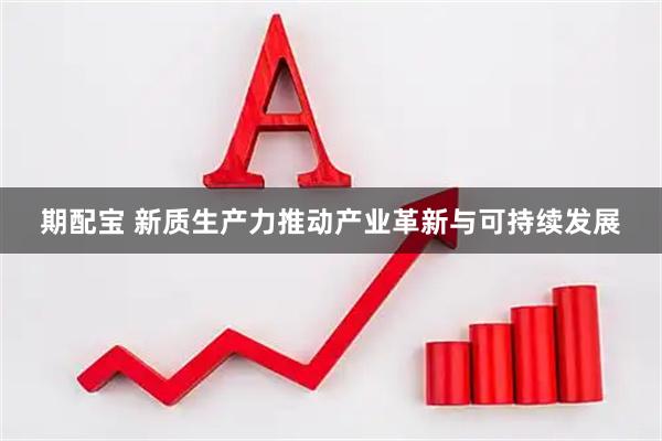 期配宝 新质生产力推动产业革新与可持续发展