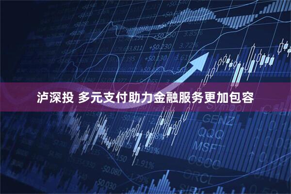 泸深投 多元支付助力金融服务更加包容