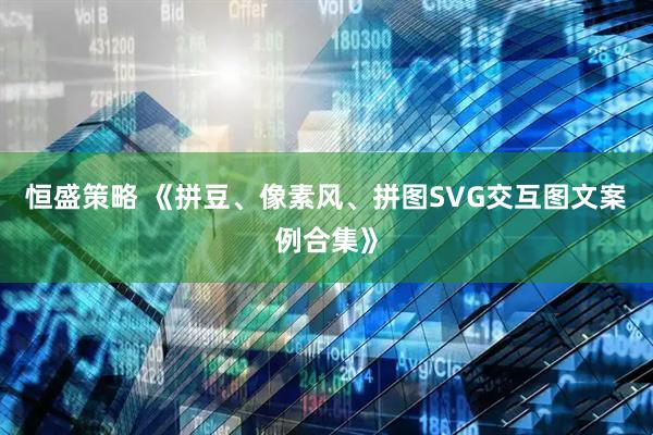 恒盛策略 《拼豆、像素风、拼图SVG交互图文案例合集》