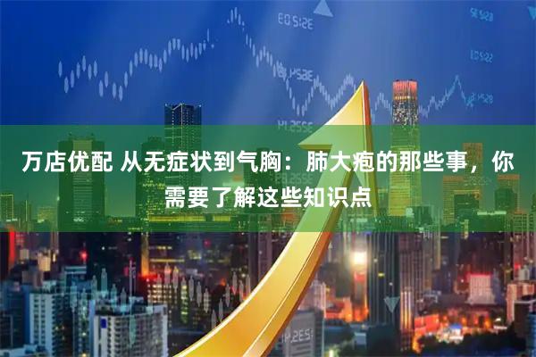 万店优配 从无症状到气胸：肺大疱的那些事，你需要了解这些知识点