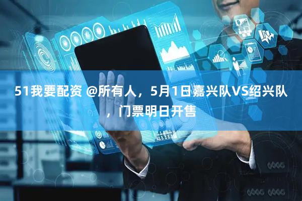 51我要配资 @所有人，5月1日嘉兴队VS绍兴队，门票明日开售