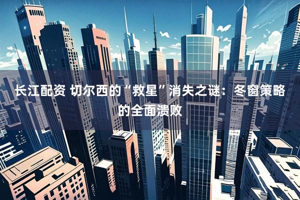 长江配资 切尔西的“救星”消失之谜：冬窗策略的全面溃败