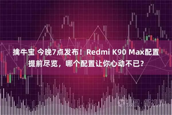 擒牛宝 今晚7点发布！Redmi K90 Max配置提前尽览，哪个配置让你心动不已？