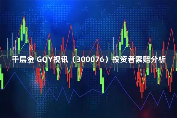 千层金 GQY视讯（300076）投资者索赔分析