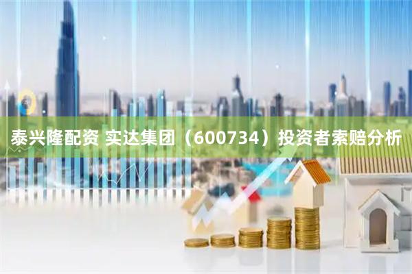 泰兴隆配资 实达集团（600734）投资者索赔分析