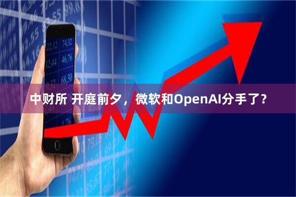 中财所 开庭前夕，微软和OpenAI分手了？
