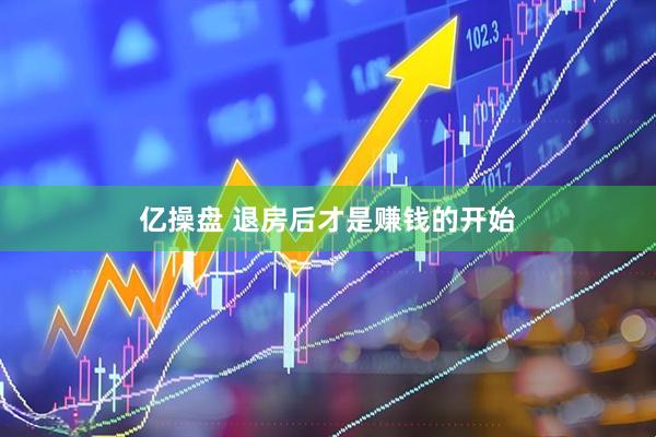 亿操盘 退房后才是赚钱的开始