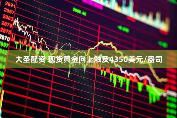 大圣配资 现货黄金向上触及4350美元/盎司