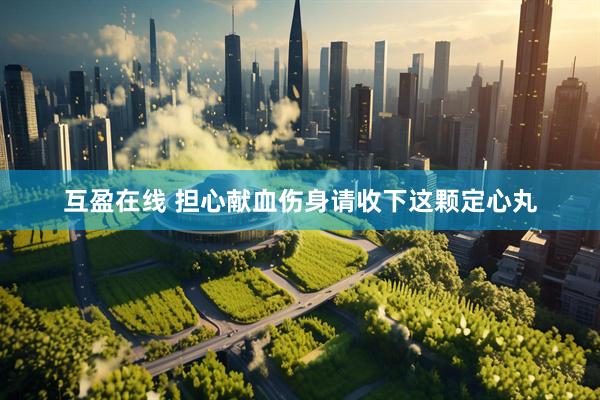 互盈在线 担心献血伤身　请收下这颗定心丸