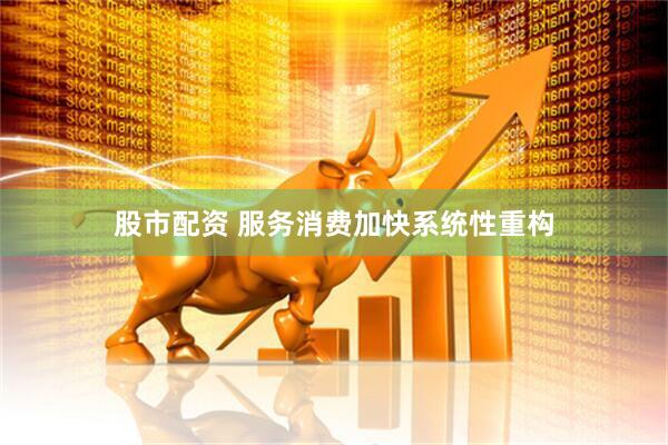 股市配资 服务消费加快系统性重构