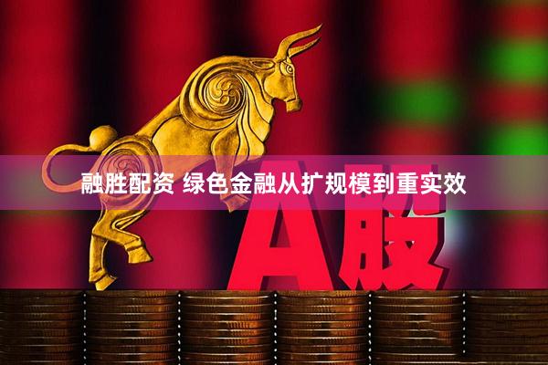 融胜配资 绿色金融从扩规模到重实效