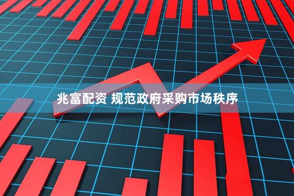 兆富配资 规范政府采购市场秩序