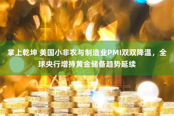 掌上乾坤 美国小非农与制造业PMI双双降温，全球央行增持黄金储备趋势延续