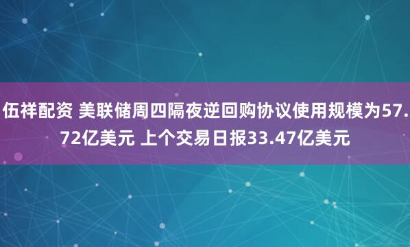 伍祥配资 美联储周四隔夜逆回购协议使用规模为57.72亿美元 上个交易日报33.47亿美元