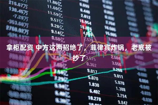 拿柜配资 中方这两招绝了，菲律宾炸锅，老底被抄了