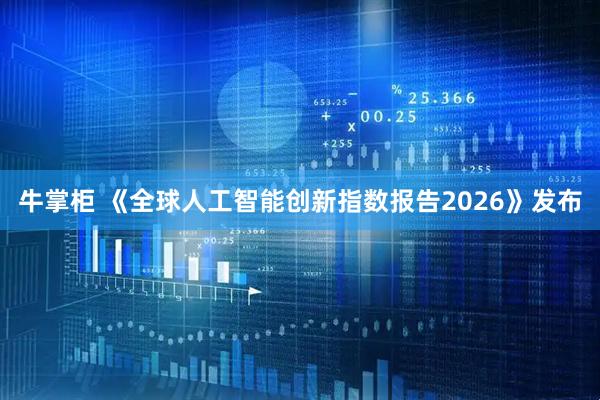 牛掌柜 《全球人工智能创新指数报告2026》发布