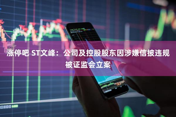 涨停吧 ST文峰：公司及控股股东因涉嫌信披违规被证监会立案