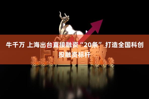 牛千万 上海出台直接融资“20条” 打造全国科创投融资标杆