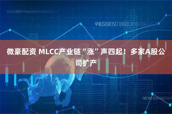 微豪配资 MLCC产业链“涨”声四起！多家A股公司扩产
