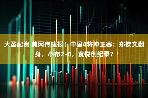 大圣配资 美网传捷报!中国4将冲正赛:郑钦文翻身,小布2-0,袁悦创纪录?