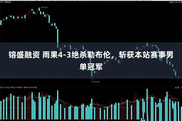 镕盛融资 雨果4-3绝杀勒布伦，斩获本站赛事男单冠军